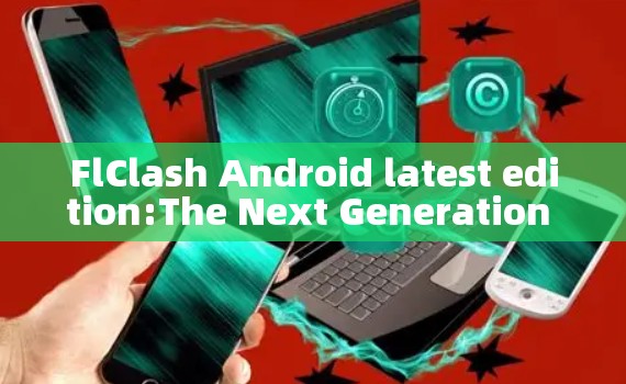 FlClash Android latest edition:The Next Generation of Flattened Claws