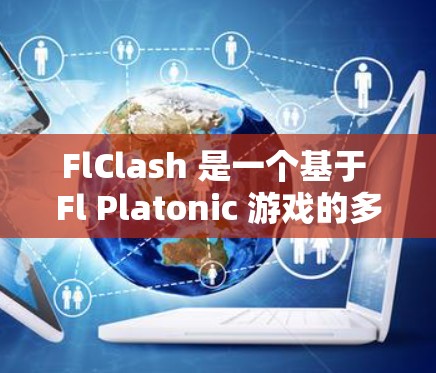 FlClash 是一个基于 Fl Platonic 游戏的多人解谜游戏，如果你正在寻找 FlClash 的 Android 下载，以下是详细的步骤