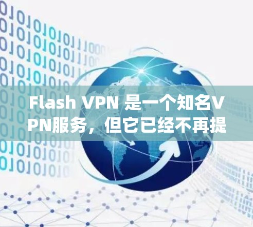 Flash VPN 是一个知名VPN服务，但它已经不再提供服务。flash.pw 已经停止运作，并且 Flash VPN 服务已不再可用。如果您需要 VPN 服务，可以尝试以下其他 VPN 服务
