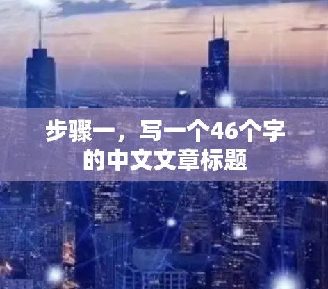 步骤一，写一个46个字的中文文章标题