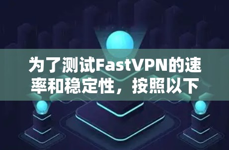 为了测试FastVPN的速率和稳定性，按照以下步骤进行