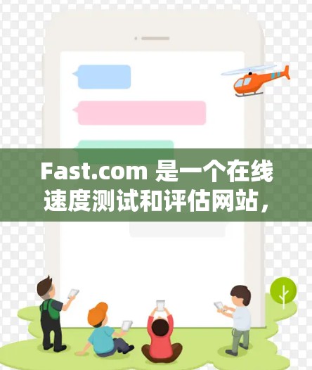 Fast.com 是一个在线速度测试和评估网站，允许用户通过测试自己的网络速度或者测试Fast.com 的服务速度。以下是关于 Fast.com 的一些基本信息和注意事项
