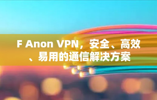 F Anon VPN，安全、高效、易用的通信解决方案