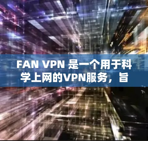 FAN VPN 是一个用于科学上网的VPN服务，旨在保护用户隐私和安全。以下是对 FAN VPN 的详细分析和使用指南