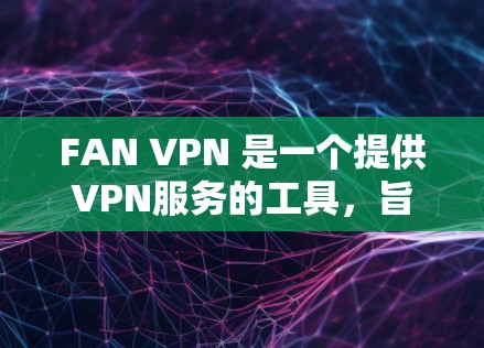 FAN VPN 是一个提供VPN服务的工具，旨在帮助用户远程访问网络资源。如果你正在寻找 Windows 版本的 FAN VPN，以下是一些推荐链接和提示