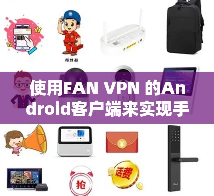 使用FAN VPN 的Android客户端来实现手机翻墙，以下是详细的步骤指南