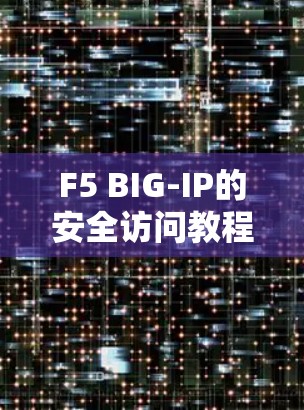 F5 BIG-IP的安全访问教程旨在帮助用户正确设置访问控制规则（ACC）以确保用户和设备能够安全访问特定资源。以下是对该教程的详细总结
