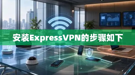 安装ExpressVPN的步骤如下
