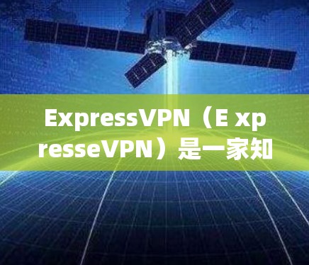 ExpressVPN（E xpresseVPN）是一家知名的VPN服务提供商，专注于为用户提供安全、可靠的VPN服务。以下是对ExpressVPN账号套餐的详细介绍