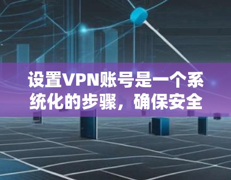 设置VPN账号是一个系统化的步骤，确保安全和舒适。以下是一个详细的教程，帮助您顺利完成VPN账号的设置
