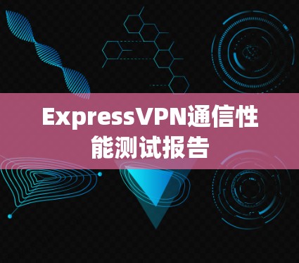 ExpressVPN通信性能测试报告