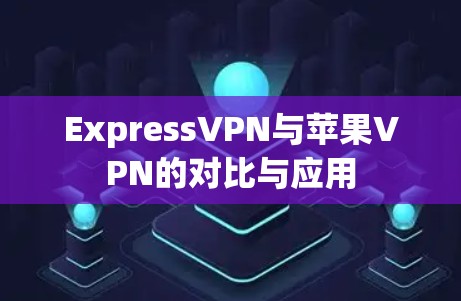 ExpressVPN与苹果VPN的对比与应用