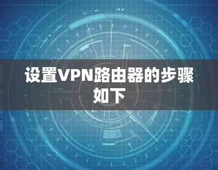 设置VPN路由器的步骤如下