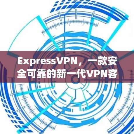 ExpressVPN，一款安全可靠的新一代VPN客户端