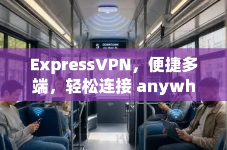 ExpressVPN，便捷多端，轻松连接 anywhere
