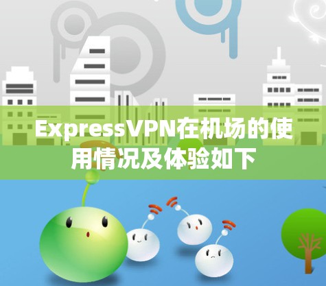 ExpressVPN在机场的使用情况及体验如下