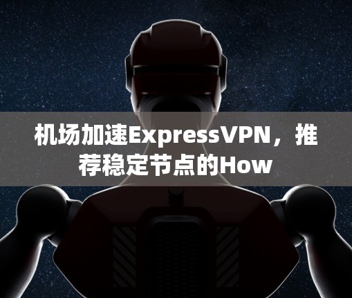 机场加速ExpressVPN，推荐稳定节点的How