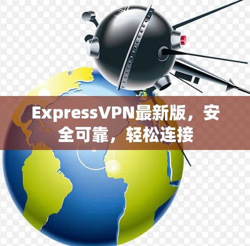 ExpressVPN最新版，安全可靠，轻松连接