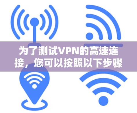 为了测试VPN的高速连接，您可以按照以下步骤进行