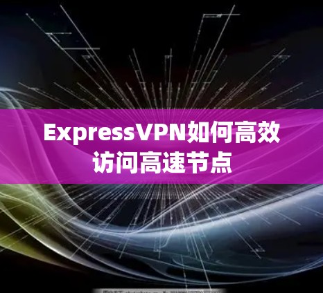 ExpressVPN如何高效访问高速节点