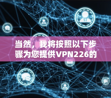 当然，我将按照以下步骤为您提供VPN226的最新版本下载链接和使用指南