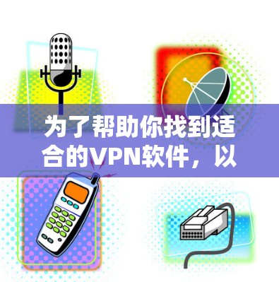 为了帮助你找到适合的VPN软件，以下是一些步骤性的指导