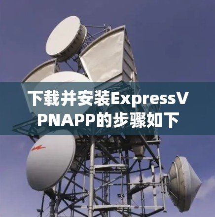 下载并安装ExpressVPNAPP的步骤如下