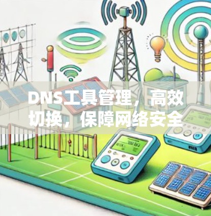 DNS工具管理，高效切换，保障网络安全