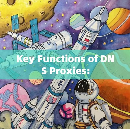 Key Functions of DNS Proxies: