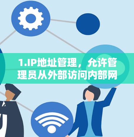 1.IP地址管理，允许管理员从外部访问内部网络（From External to Internal）或从内部访问外部网络（To External from Internal）