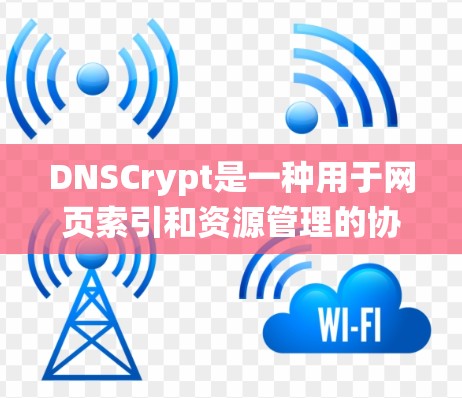 DNSCrypt是一种用于网页索引和资源管理的协议，旨在扩展传统的DNS功能。以下是一个详细的使用指南，帮助你理解和应用DNSCrypt
