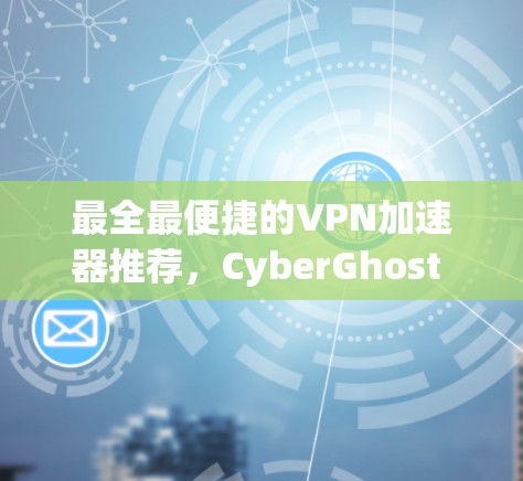 最全最便捷的VPN加速器推荐，CyberGhost VPN 7快速连接