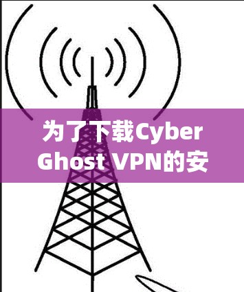 为了下载CyberGhost VPN的安装包，建议按照以下步骤进行