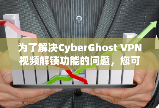 为了解决CyberGhost VPN视频解锁功能的问题，您可以按照以下步骤进行排查和解决