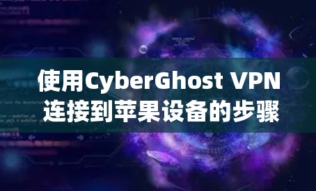 使用CyberGhost VPN 连接到苹果设备的步骤如下