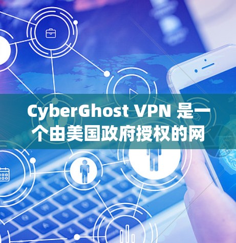 CyberGhost VPN 是一个由美国政府授权的网络VPN服务提供商，提供安全、可靠和免费的网络连接。以下是关于其官网和使用教程的详细介绍
