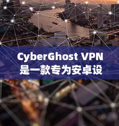 CyberGhost VPN 是一款专为安卓设备设计的VPN应用，旨在为用户提供安全、便捷的网络访问体验。以下是对该应用的详细介绍
