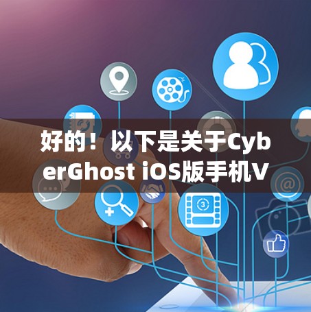 好的！以下是关于CyberGhost iOS版手机VPN的教程，涵盖设置、应用选择、账户管理、隐私保护和最佳实践等内容。希望对你有帮助！