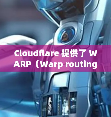 Cloudflare 提供了 WARP（Warp routing）网络工具，用于优化网络连接，提升数据传输速度。以下是使用 WARP网络工具的基本步骤