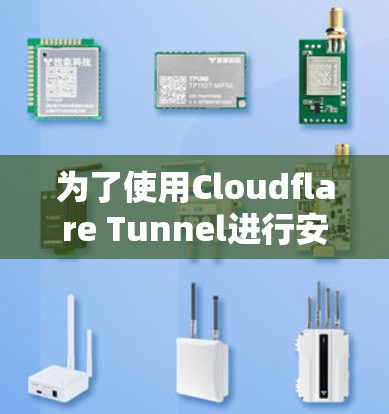 为了使用Cloudflare Tunnel进行安全访问，您可以按照以下步骤进行