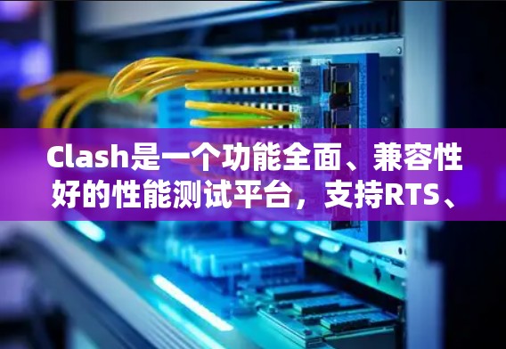 Clash是一个功能全面、兼容性好的性能测试平台，支持RTS、PCG、MOBA和CS等多种游戏类型，提供多种测试方式和工具，帮助开发者优化游戏性能。以下是详细的分析