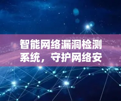 智能网络漏洞检测系统，守护网络安全的创新解决方案