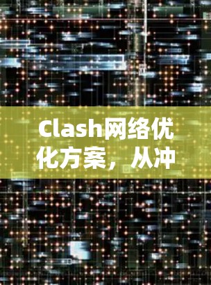 Clash网络优化方案，从冲突到合作