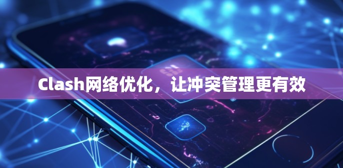 Clash网络优化，让冲突管理更有效