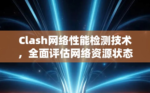 Clash网络性能检测技术，全面评估网络资源状态