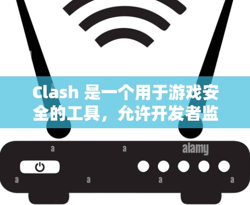 Clash 是一个用于游戏安全的工具，允许开发者监控游戏网络流量，以检测和阻止潜在的网络攻击或网络犯罪活动。以下是关于Clash的详细介绍