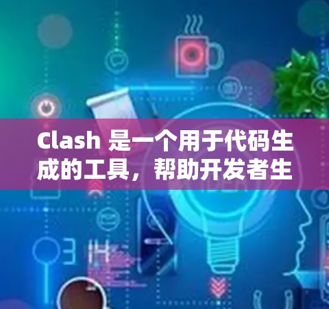 Clash 是一个用于代码生成的工具，帮助开发者生成可执行文件和优化代码。以下是详细的步骤说明