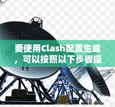 要使用Clash配置生成，可以按照以下步骤操作