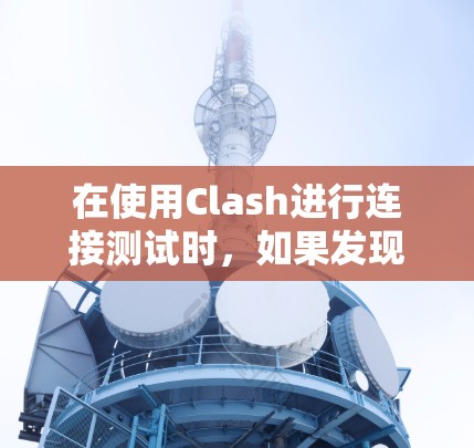 在使用Clash进行连接测试时，如果发现连接速度慢，通常可以从以下步骤进行排查和解决
