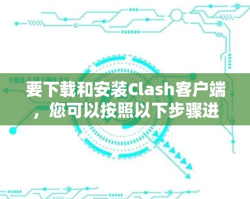 要下载和安装Clash客户端，您可以按照以下步骤进行